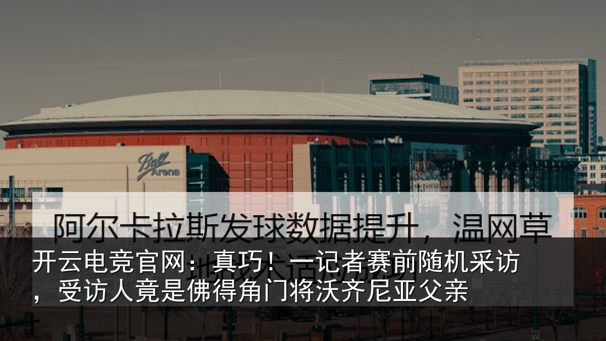 开云电竞官网:真巧相关情况访,受访人竟是佛相关情况父亲