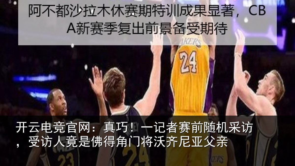 开云电竞官网:真巧相关情况访,受访人竟是佛相关情况父亲