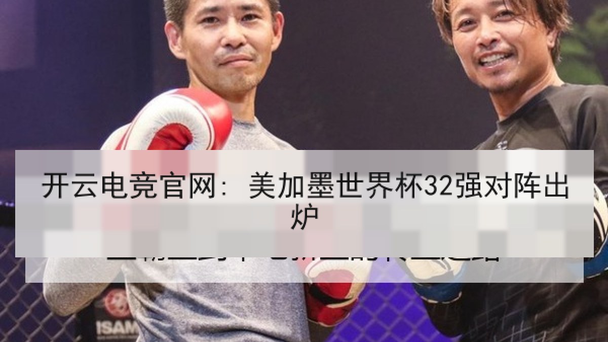 开云电竞官网: 美加墨世界杯32强对阵出炉