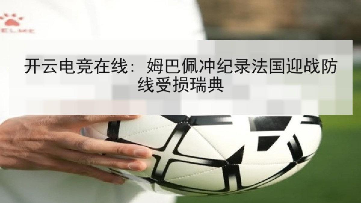 开云电竞在线: 姆巴佩冲纪录法国迎战防线受损瑞典