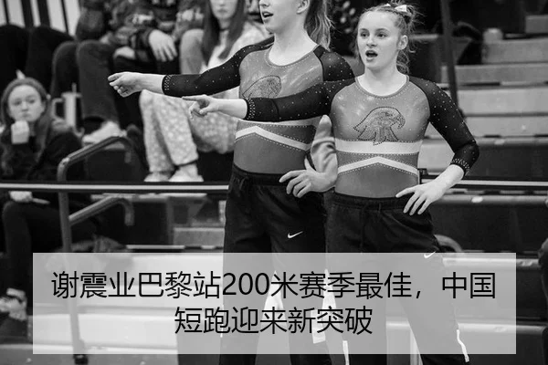 谢震业巴黎站200米赛季最佳，中国短跑迎来新突破