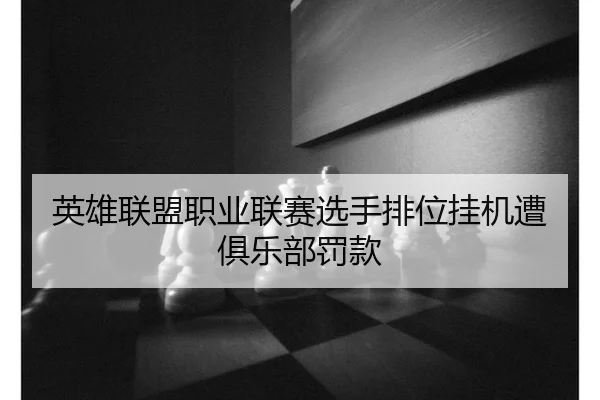 英雄联盟职业联赛选手排位挂机遭俱乐部罚款