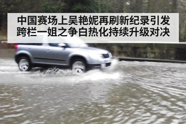 中国赛场上吴艳妮再刷新纪录引发跨栏一姐之争白热化持续升级对决