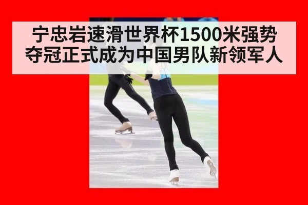 宁忠岩速滑世界杯1500米强势夺冠正式成为中国男队新领军人