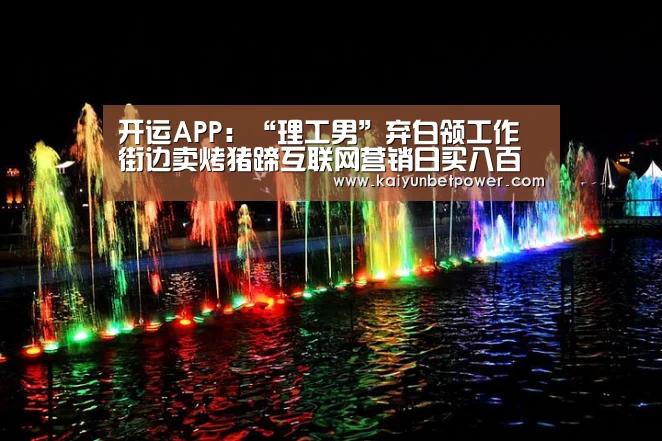 开运APP:“理工男”弃白领工作街边卖烤猪蹄互联网营销日买八百只(图3) 开运体育