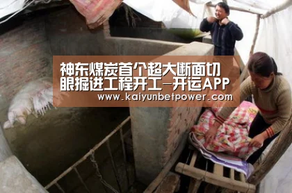 神东煤炭首个超大断面切眼掘进工程开工-开运APP(图1) 开运真人